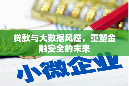 洪江贷款与大数据风控，重塑金融安全的未来