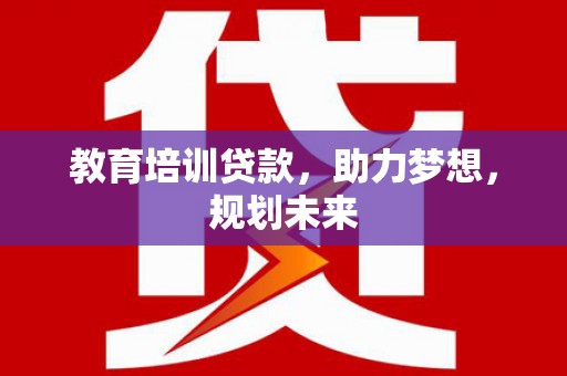 洪江教育培训贷款，助力梦想，规划未来