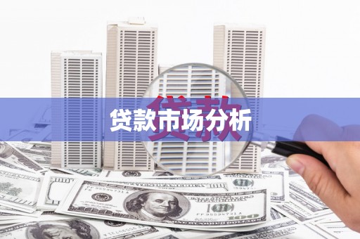 洪江贷款市场分析