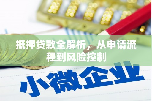 洪江抵押贷款全解析，从申请流程到风险控制