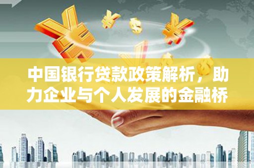 洪江中国银行贷款政策解析，助力企业与个人发展的金融桥梁