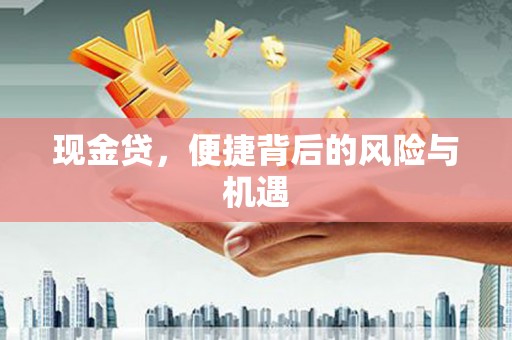 洪江现金贷，便捷背后的风险与机遇