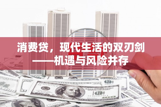 洪江消费贷，现代生活的双刃剑——机遇与风险并存
