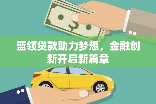 洪江蓝领贷款助力梦想，金融创新开启新篇章