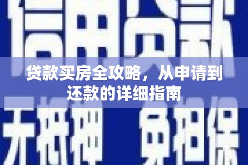 洪江贷款买房全攻略，从申请到还款的详细指南
