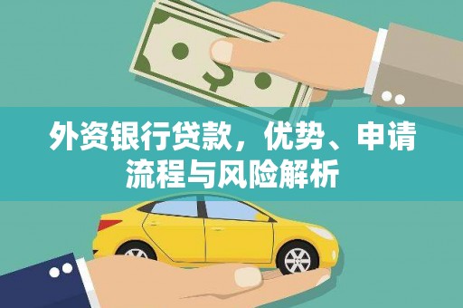 洪江外资银行贷款，优势、申请流程与风险解析