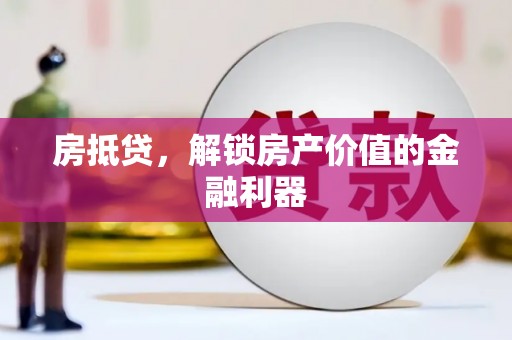 洪江房抵贷，解锁房产价值的金融利器