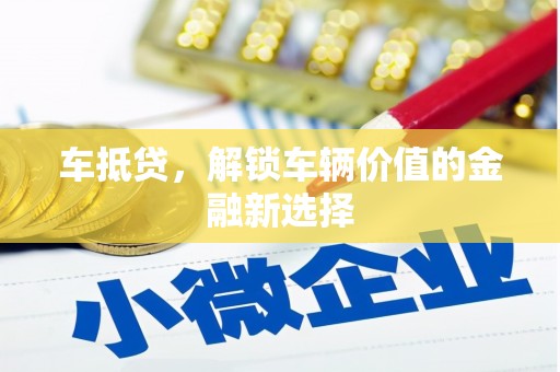 洪江车抵贷，解锁车辆价值的金融新选择