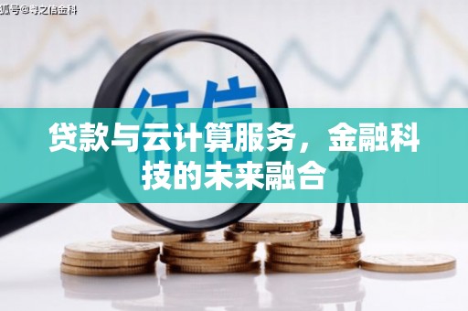 洪江贷款与云计算服务，金融科技的未来融合