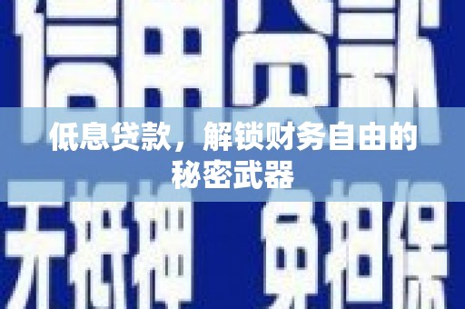 洪江低息贷款，解锁财务自由的秘密武器