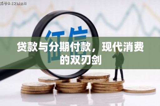 洪江贷款与分期付款，现代消费的双刃剑