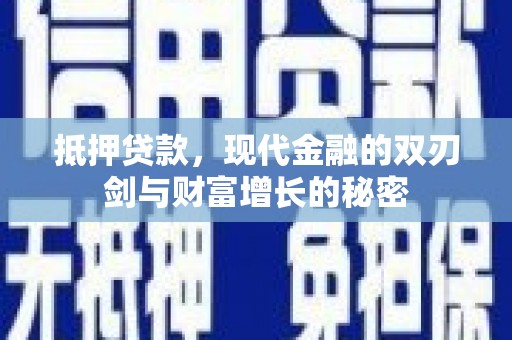 洪江抵押贷款，现代金融的双刃剑与财富增长的秘密