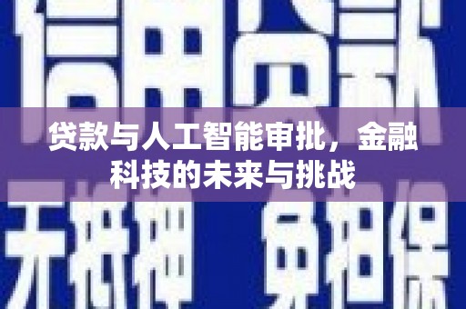 洪江贷款与人工智能审批，金融科技的未来与挑战