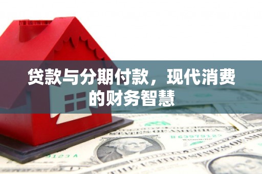 洪江贷款与分期付款，现代消费的财务智慧