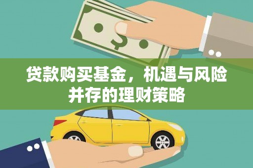 洪江贷款购买基金，机遇与风险并存的理财策略