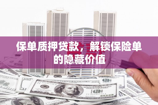洪江保单质押贷款，解锁保险单的隐藏价值