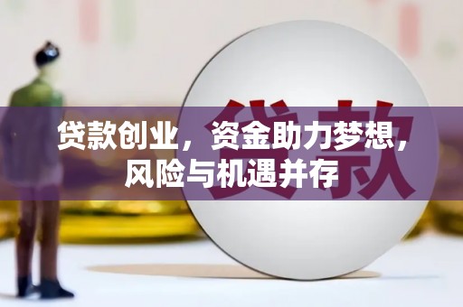 洪江贷款创业，资金助力梦想，风险与机遇并存