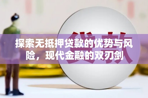 洪江探索无抵押贷款的优势与风险，现代金融的双刃剑