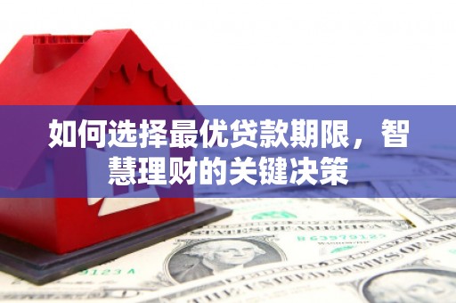 洪江如何选择最优贷款期限，智慧理财的关键决策