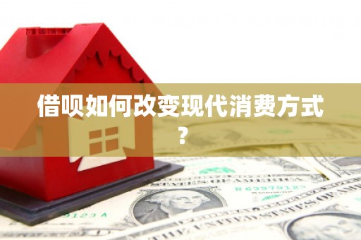 洪江借呗如何改变现代消费方式？