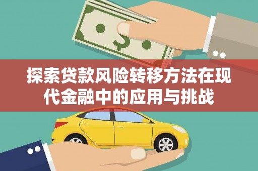 洪江探索贷款风险转移方法在现代金融中的应用与挑战