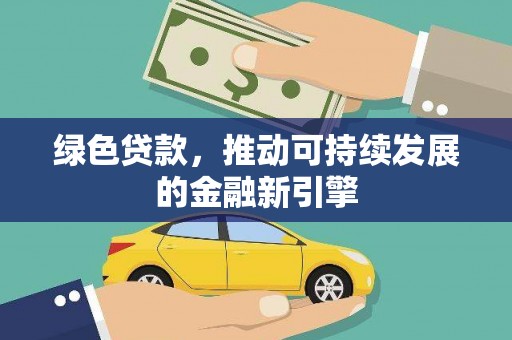 洪江绿色贷款，推动可持续发展的金融新引擎