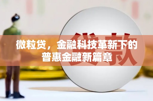 洪江微粒贷，金融科技革新下的普惠金融新篇章