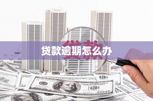 洪江贷款逾期怎么办
