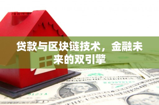 洪江贷款与区块链技术，金融未来的双引擎