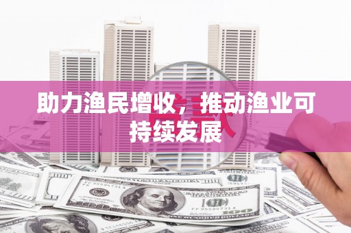 洪江助力渔民增收，推动渔业可持续发展