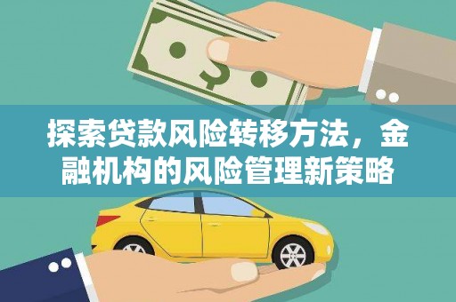 洪江探索贷款风险转移方法，金融机构的风险管理新策略