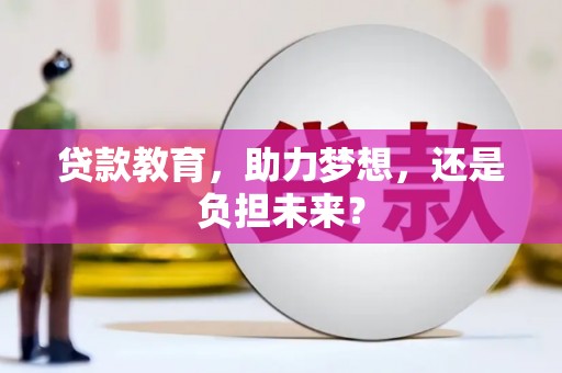 洪江贷款教育，助力梦想，还是负担未来？