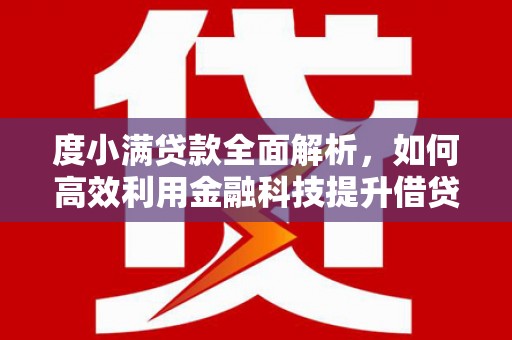 洪江度小满贷款全面解析，如何高效利用金融科技提升借贷体验
