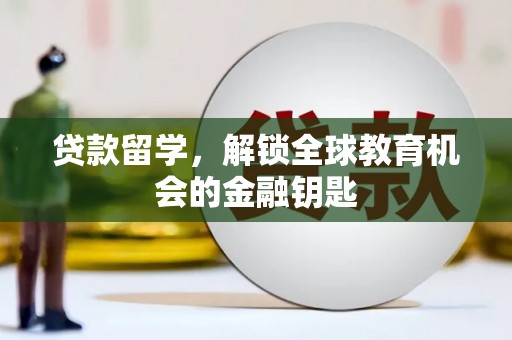 洪江贷款留学，解锁全球教育机会的金融钥匙