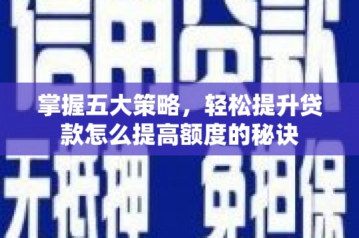 洪江掌握五大策略，轻松提升贷款怎么提高额度的秘诀