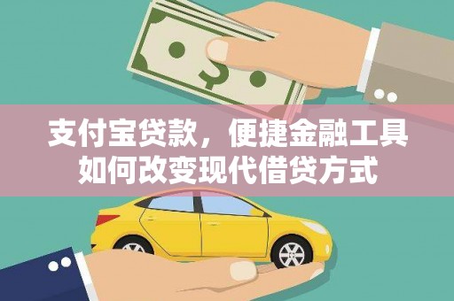洪江支付宝贷款，便捷金融工具如何改变现代借贷方式