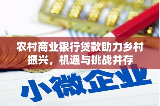 洪江农村商业银行贷款助力乡村振兴，机遇与挑战并存