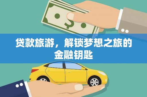 洪江贷款旅游，解锁梦想之旅的金融钥匙