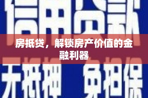 洪江房抵贷，解锁房产价值的金融利器