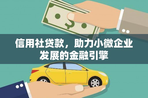 洪江信用社贷款，助力小微企业发展的金融引擎