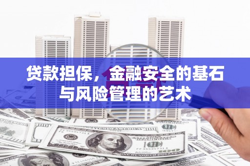 洪江贷款担保，金融安全的基石与风险管理的艺术