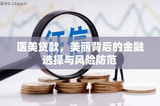 洪江医美贷款，美丽背后的金融选择与风险防范