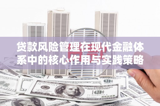 洪江贷款风险管理在现代金融体系中的核心作用与实践策略