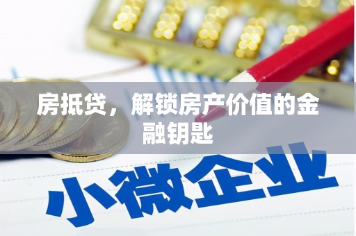 洪江房抵贷，解锁房产价值的金融钥匙