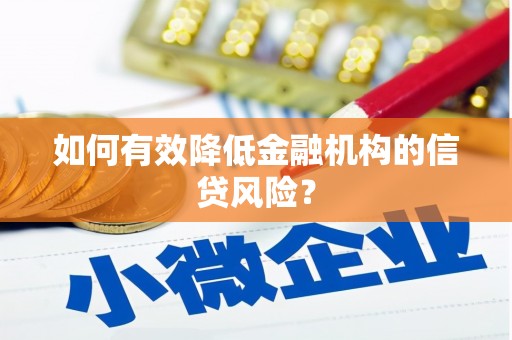 洪江如何有效降低金融机构的信贷风险？