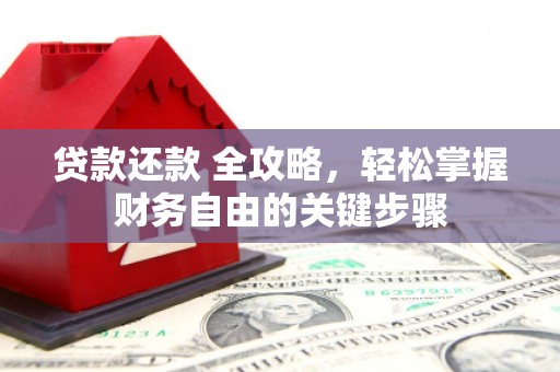 洪江贷款还款 全攻略，轻松掌握财务自由的关键步骤