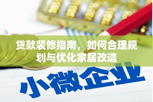 洪江贷款装修指南，如何合理规划与优化家居改造