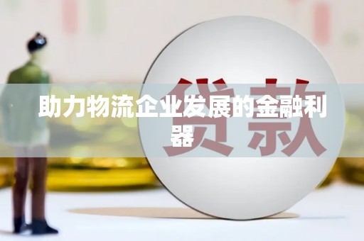 洪江助力物流企业发展的金融利器