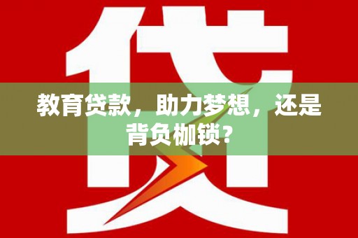 洪江教育贷款，助力梦想，还是背负枷锁？