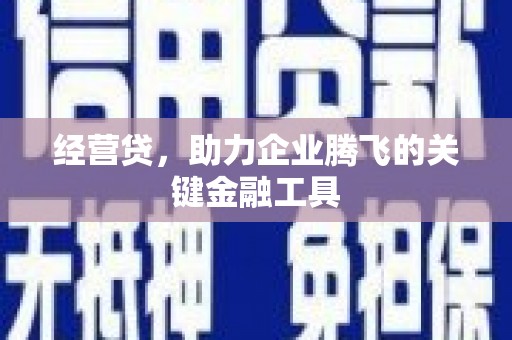 洪江经营贷，助力企业腾飞的关键金融工具